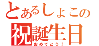 とあるしょこの祝誕生日（おめでとう！）