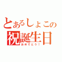 とあるしょこの祝誕生日（おめでとう！）