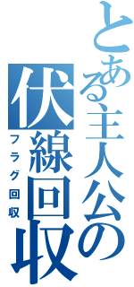 とある主人公の伏線回収（フラグ回収）