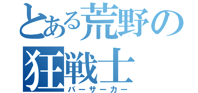 とある荒野の狂戦士（バーサーカー）