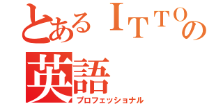 とあるＩＴＴＯの英語（プロフェッショナル）