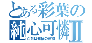 とある彩葉の純心可憐Ⅱ（百合は幸福の産物）