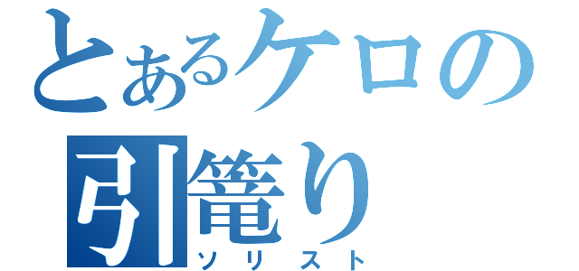 とあるケロの引篭り（ソリスト）