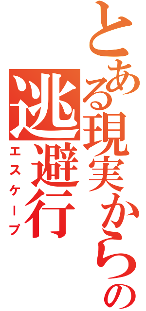 とある現実からの逃避行（エスケープ）