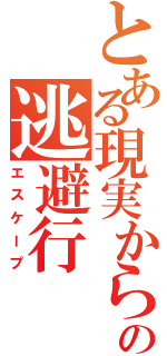 とある現実からの逃避行（エスケープ）