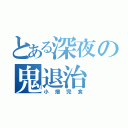 とある深夜の鬼退治（小畑完食）