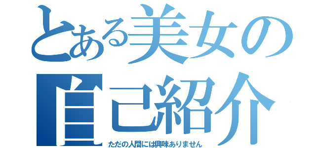 とある美女の自己紹介（ただの人間には興味ありません）