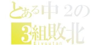 とある中２の３組敗北伝（Ｅｉｙｕｕｔａｎ）