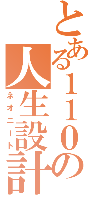 とある１１０の人生設計（ネオニート）