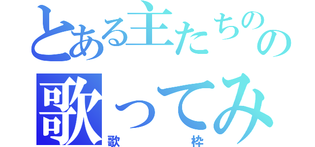 とある主たちのの歌ってみた（歌枠）