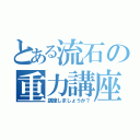 とある流石の重力講座（講座しましょうか？）