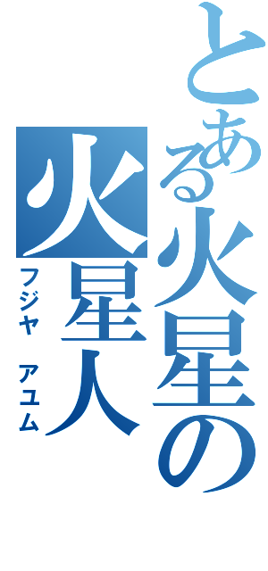 とある火星の火星人（フジヤ アユム）