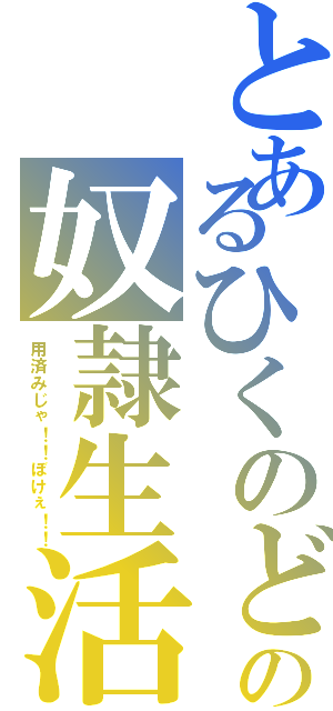 とあるひくのどの奴隷生活（用済みじゃ！！ぼけぇ！！）