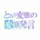 とある変態の変態発言（アレイアード）