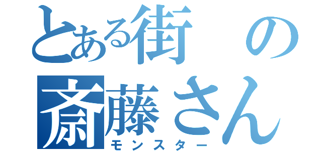 とある街の斎藤さん（モンスター）