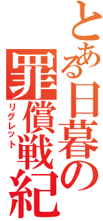 とある日暮の罪償戦紀  （リグレット  ）