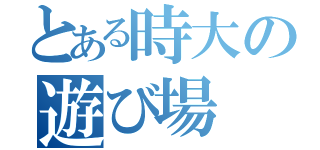 とある時大の遊び場（）