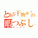 とある干物弟？の暇つぶし（ガンダム）