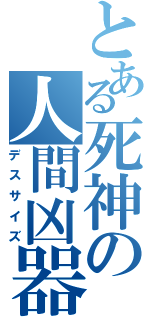 とある死神の人間凶器（デスサイズ）