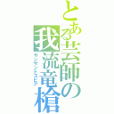 とある芸師の我流竜槍（サンザンドスピア）