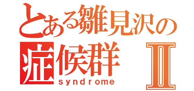 とある雛見沢の症候群Ⅱ（ｓｙｎｄｒｏｍｅ）