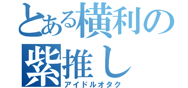 とある横利の紫推し（アイドルオタク）