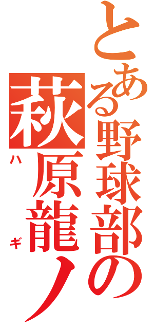 とある野球部の萩原龍ノ介（ハギ）