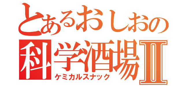 とあるおしおの科学酒場Ⅱ（ケミカルスナック）