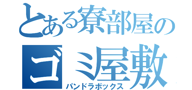 とある寮部屋のゴミ屋敷（パンドラボックス）