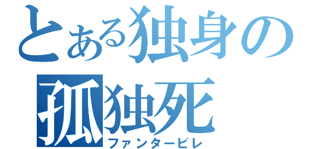 とある独身の孤独死（ファンタービレ）