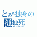 とある独身の孤独死（ファンタービレ）