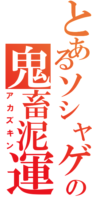 とあるソシャゲの鬼畜泥運（アカズキン）