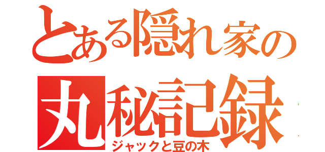 とある隠れ家の丸秘記録（ジャックと豆の木）