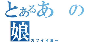 とあるあの娘（カワイイヨー）