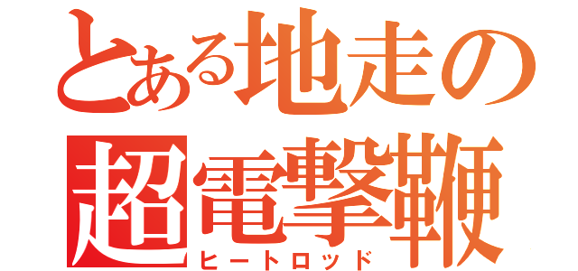 とある地走の超電撃鞭（ヒートロッド）