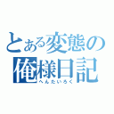 とある変態の俺様日記（へんたいろく）