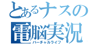 とあるナスの電脳実況（バーチャルライフ）