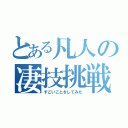 とある凡人の凄技挑戦（すごいことをしてみた）