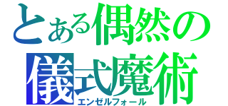 とある偶然の儀式魔術（エンゼルフォール）