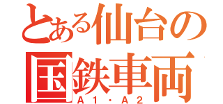 とある仙台の国鉄車両（Ａ１・Ａ２）