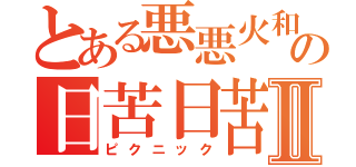 とある悪悪火和の日苦日苦Ⅱ（ピクニック）