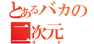 とあるバカの二次元（オタ）