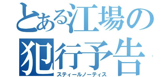 とある江場の犯行予告（スティールノーティス）