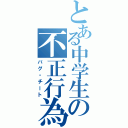 とある中学生の不正行為（バグ・チート）