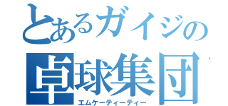 とあるガイジの卓球集団（エムケーティーティー）