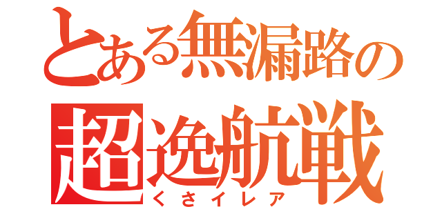 とある無漏路の超逸航戦（くさイレア）