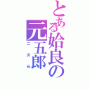 とある姶良の元五郎（二次元）