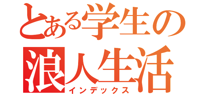 とある学生の浪人生活（インデックス）