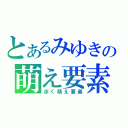 とあるみゆきの萌え要素（歩く萌え要素）