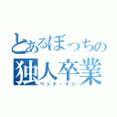 とあるぼっちの独人卒業（ベッド・イン）